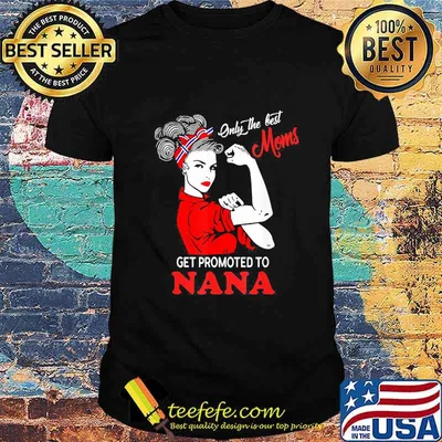 Strong Women Only the best moms get promoted to nana shirt