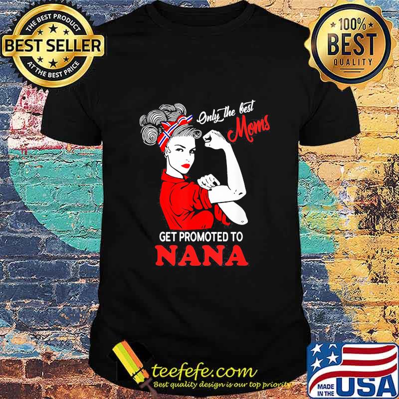 Strong Women Only the best moms get promoted to nana shirt Strong Women Only the best moms get promoted to nana shirt