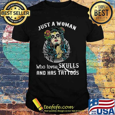 Sugar skull just a woman who loves skulls and has tattoos shirt