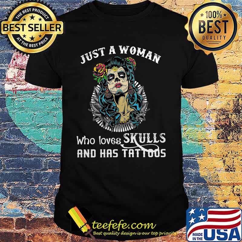 Sugar skull just a woman who loves skulls and has tattoos shirt Sugar skull just a woman who loves skulls and has tattoos shirt