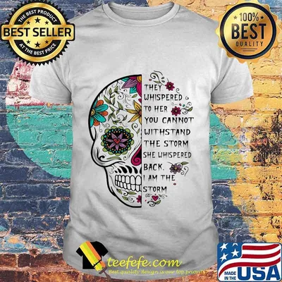 Sugar skull they whispered to her you cannot withstand the storm she whispered back i am the storm shirt