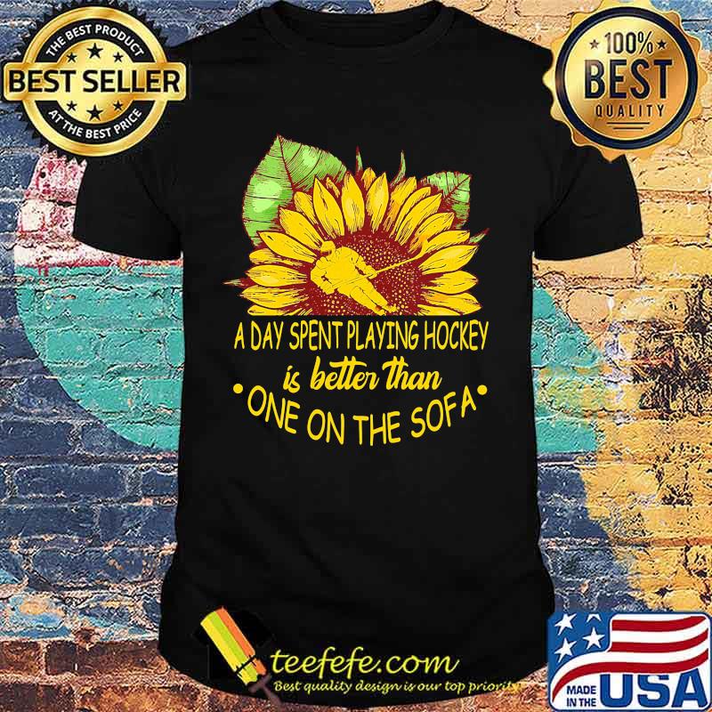 Sunflower a day spent playing hockey is better than one the sofa shirt Sunflower a day spent playing hockey is better than one the sofa shirt