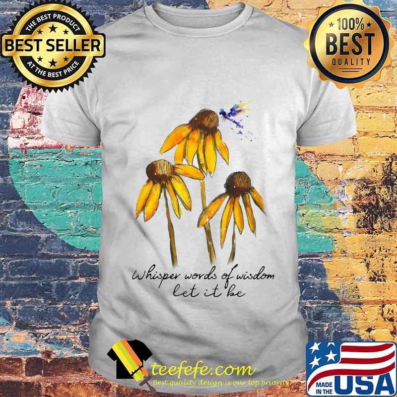 Sunflower dragonfly whisper words of wisdom let it be shirt