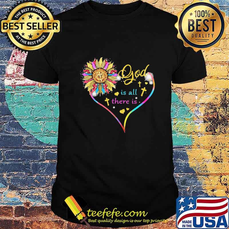 Sunflower God Heart Is All There Is Shirt