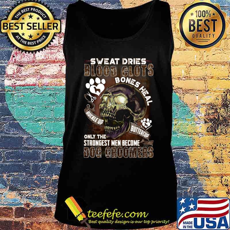 Sweat dries blood glots bones heal buckle up buttercup only the strongest men become dog groomers s Tank top Sweat dries blood glots bones heal buckle up buttercup only the strongest men become dog groomers s Tank top