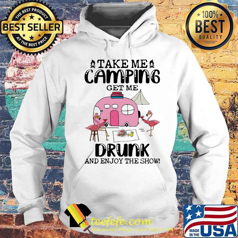 TAKE ME CAMPING GET ME DRUNK AND ENJOY THE SHOW FLAMINGO SHIRT Hoodie TAKE ME CAMPING GET ME DRUNK AND ENJOY THE SHOW FLAMINGO SHIRT Hoodie