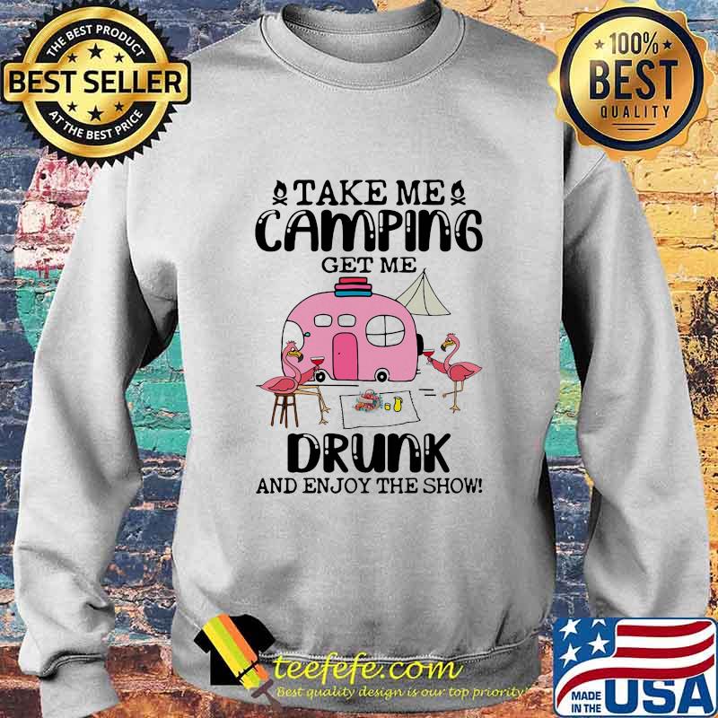 TAKE ME CAMPING GET ME DRUNK AND ENJOY THE SHOW FLAMINGO SHIRT Sweater TAKE ME CAMPING GET ME DRUNK AND ENJOY THE SHOW FLAMINGO SHIRT Sweater