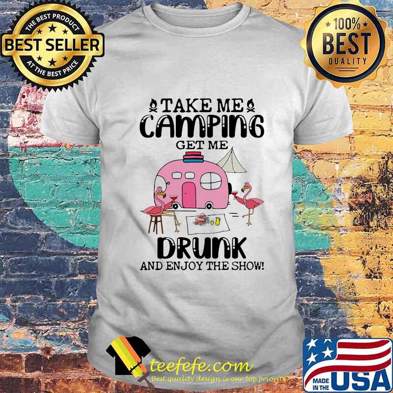 TAKE ME CAMPING GET ME DRUNK AND ENJOY THE SHOW FLAMINGO SHIRT TAKE ME CAMPING GET ME DRUNK AND ENJOY THE SHOW FLAMINGO SHIRT