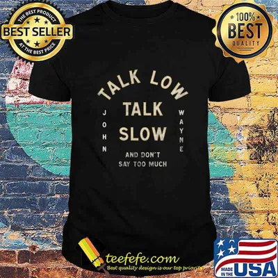TALK LOW TALK SLOW AND DON'T SAY TOO MUCH JOHN WAYNE SHIRT