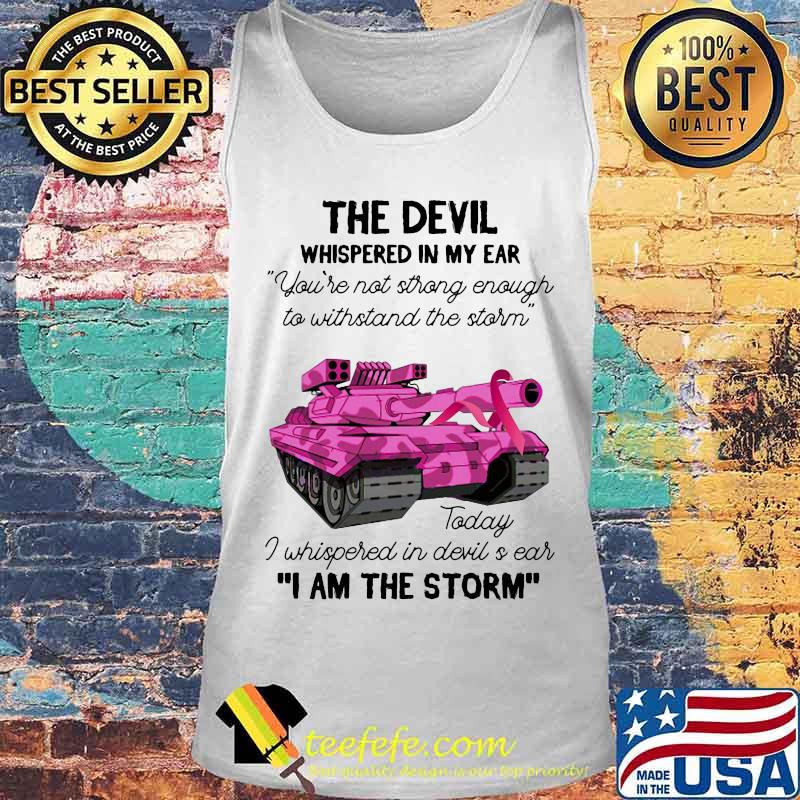 Tank the devil whispered in my ear you're not strong enough to withstand the storm today i whispered in devil is ear i am the strom s Tank top Tank the devil whispered in my ear you're not strong enough to withstand the storm today i whispered in devil is ear i am the strom s Tank top