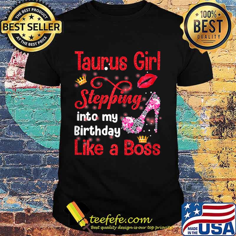 Taurus Girl Stepping Into My Birthday Like A Boss T-Shirt Taurus Girl Stepping Into My Birthday Like A Boss T-Shirt