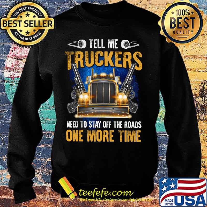 TELL ME TRUCKERS NEED TO STAY OFF THE ROADS ONE MORE TIME GUN SHIRT Sweater TELL ME TRUCKERS NEED TO STAY OFF THE ROADS ONE MORE TIME GUN SHIRT Sweater