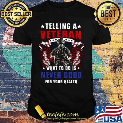 TELLING A VETERAN WHAT TO DO IS NEVER GOOD FOR YOUR HEALTH SOLDIER AMERICAN FLAG SHIRT
