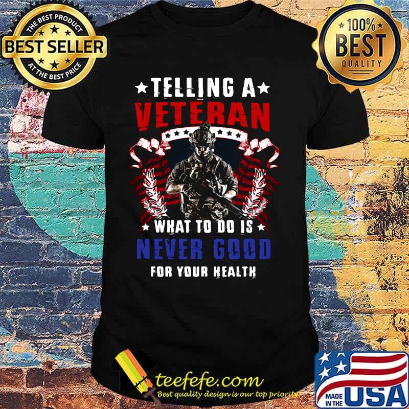 TELLING A VETERAN WHAT TO DO IS NEVER GOOD FOR YOUR HEALTH SOLDIER AMERICAN FLAG SHIRT