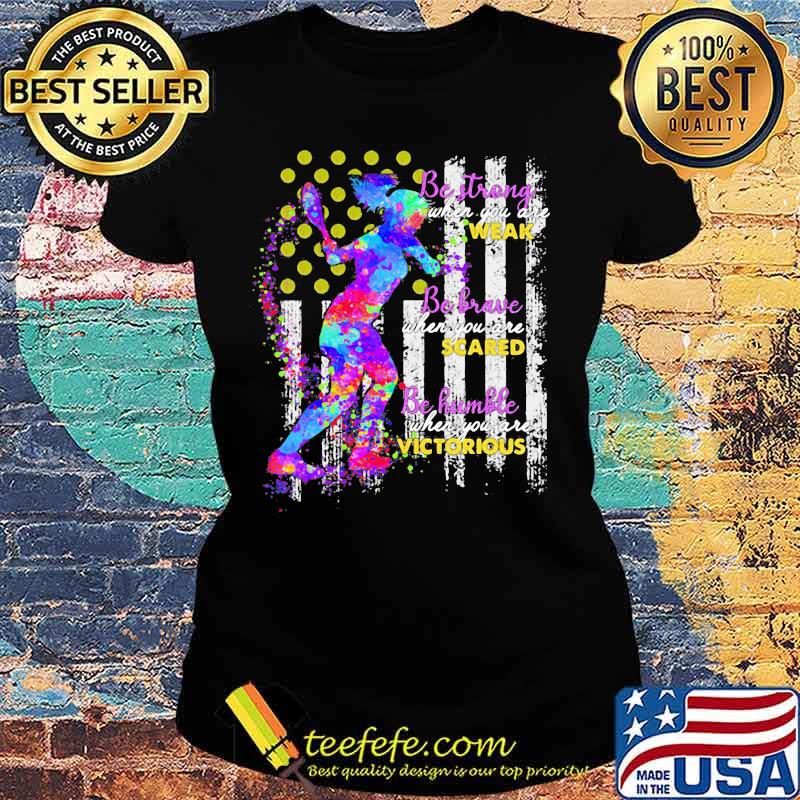 Tennis Be strong when you are weak Be brave when you are scared Be humble when you are victorious American Flag s Ladies tee Tennis Be strong when you are weak Be brave when you are scared Be humble when you are victorious American Flag s Ladies tee