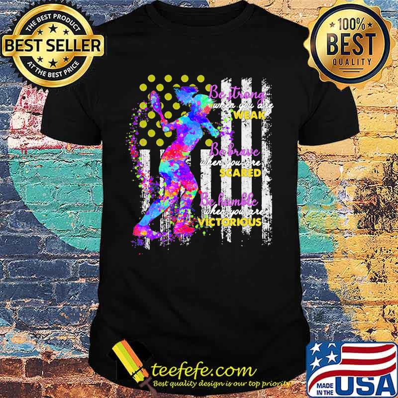 Tennis Be strong when you are weak Be brave when you are scared Be humble when you are victorious American Flag shirt
