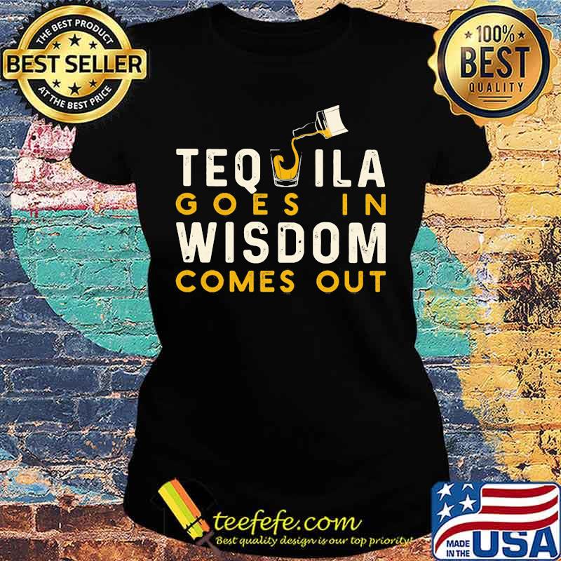 Tequila goes in wisdom comes out s Ladies tee Tequila goes in wisdom comes out s Ladies tee
