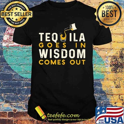 Tequila goes in wisdom comes out shirt