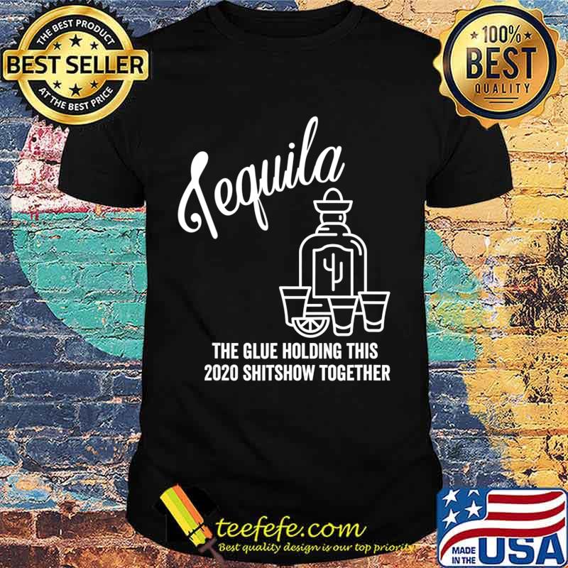 Tequila is The Glue Holding This 2020 Shitshow Together T-Shirt