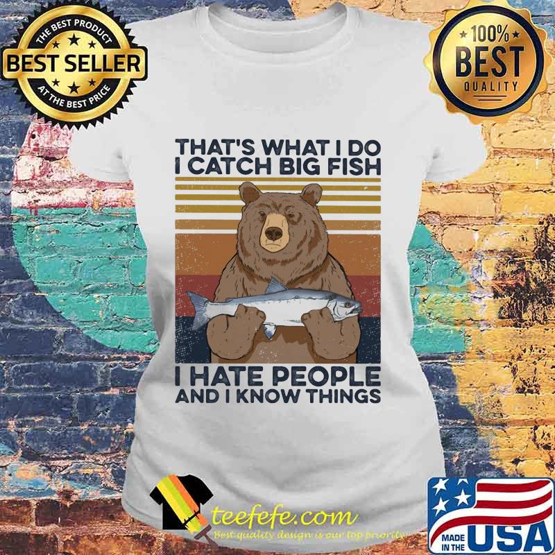 That's what I do I catch big fish i hate people and I know things vintage retro s Laides tee That's what I do I catch big fish i hate people and I know things vintage retro s Laides tee