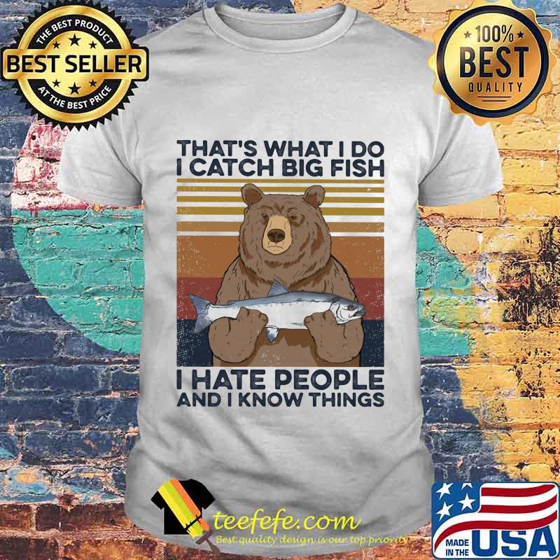 That's what I do I catch big fish i hate people and I know things vintage retro shirt That's what I do I catch big fish i hate people and I know things vintage retro shirt