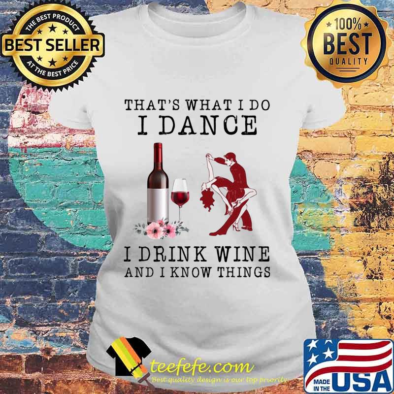 That's what i do i dance i drink wine and i know things flowers s Laides tee That's what i do i dance i drink wine and i know things flowers s Laides tee