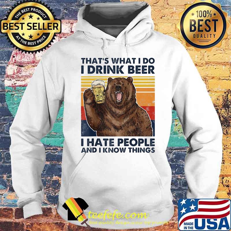 That's What I Do I Drink Beer I Hate People And I Know Things Bear Vintage Retro Shirt Hoodie That's What I Do I Drink Beer I Hate People And I Know Things Bear Vintage Retro Shirt Hoodie
