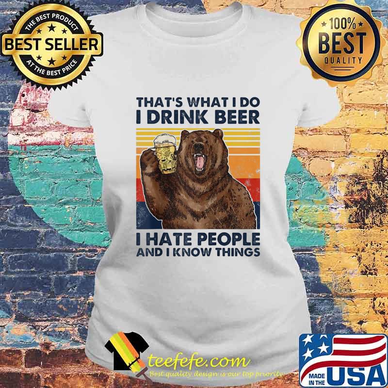 That's What I Do I Drink Beer I Hate People And I Know Things Bear Vintage Retro Shirt Laides tee That's What I Do I Drink Beer I Hate People And I Know Things Bear Vintage Retro Shirt Laides tee