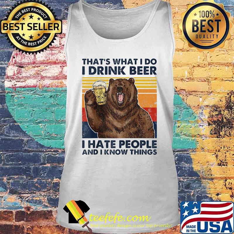 That's What I Do I Drink Beer I Hate People And I Know Things Bear Vintage Retro Shirt Tank top That's What I Do I Drink Beer I Hate People And I Know Things Bear Vintage Retro Shirt Tank top