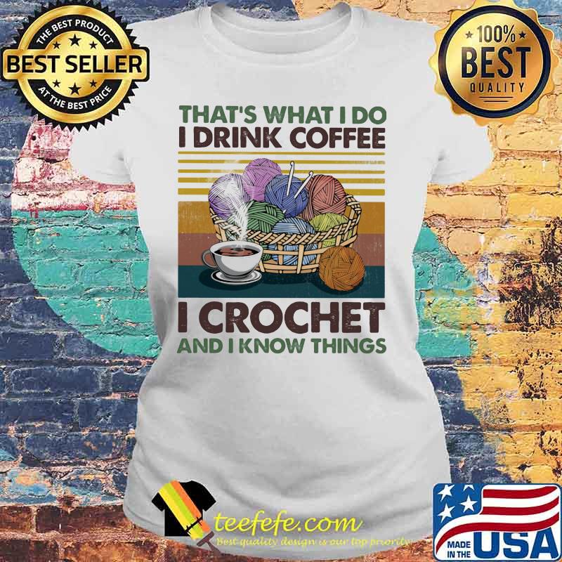 That's what i do i drink coffee i crochet and i know things vintage retro s Laides tee That's what i do i drink coffee i crochet and i know things vintage retro s Laides tee