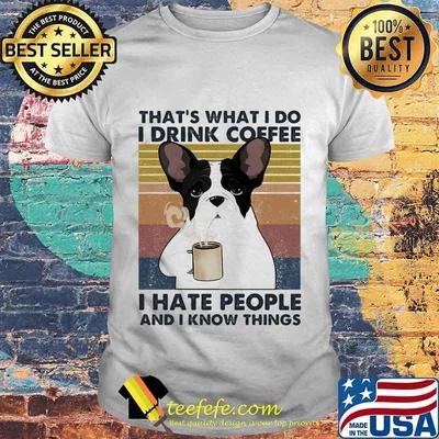 That's What I Do I Drink Coffee I Hate People And I Know Things Frenchie Vintage Retro Shirt