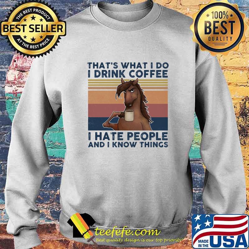 THAT'S WHAT I DO I DRINK COFFEE I HATE PEOPLE AND I KNOW THINGS HORSE VINTAGE RETRO SHIRT Sweater THAT'S WHAT I DO I DRINK COFFEE I HATE PEOPLE AND I KNOW THINGS HORSE VINTAGE RETRO SHIRT Sweater
