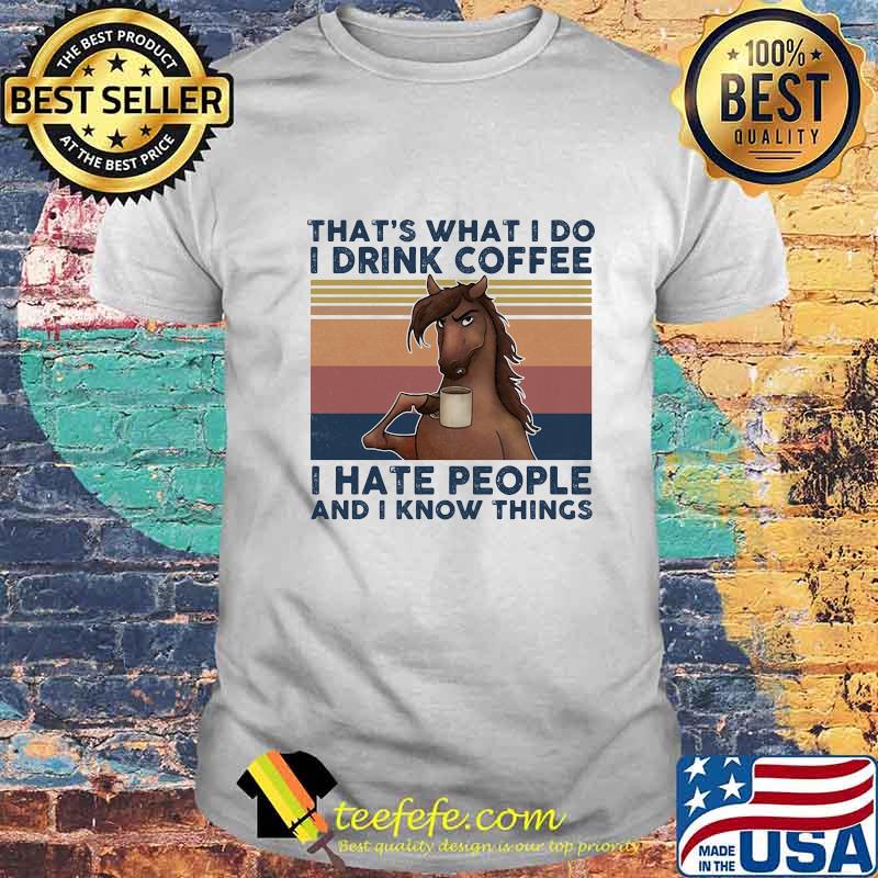 THAT'S WHAT I DO I DRINK COFFEE I HATE PEOPLE AND I KNOW THINGS HORSE VINTAGE RETRO SHIRT THAT'S WHAT I DO I DRINK COFFEE I HATE PEOPLE AND I KNOW THINGS HORSE VINTAGE RETRO SHIRT