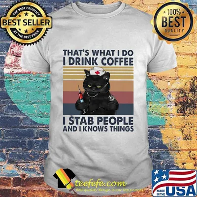 THAT'S WHAT I DO I DRINK COFFEE I STAB PEOPLE AND I KNOWS THINGS BLACK CAT NURSE SHIRT