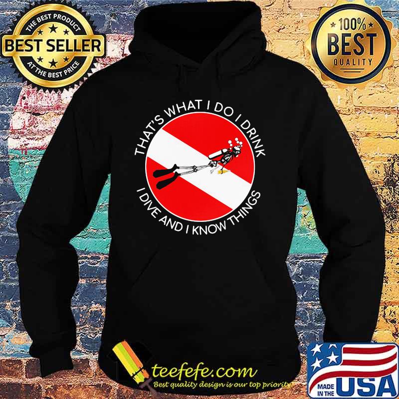 That's what I Do I Drink I Dive And I Know Things Scuba Diving Shirt Hoodie That's what I Do I Drink I Dive And I Know Things Scuba Diving Shirt Hoodie