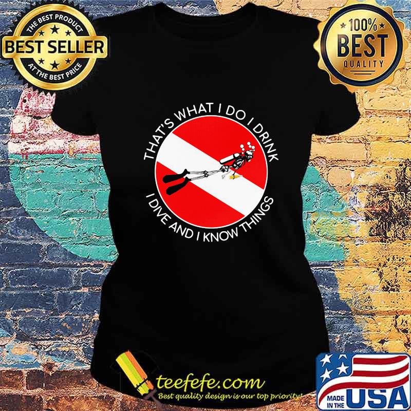 That's what I Do I Drink I Dive And I Know Things Scuba Diving Shirt Ladies tee That's what I Do I Drink I Dive And I Know Things Scuba Diving Shirt Ladies tee