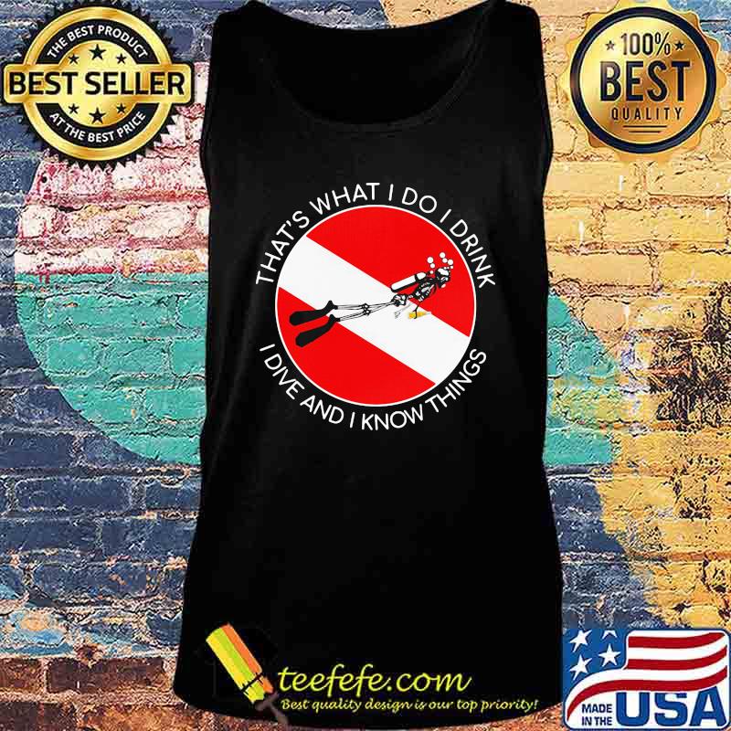 That's what I Do I Drink I Dive And I Know Things Scuba Diving Shirt Tank top That's what I Do I Drink I Dive And I Know Things Scuba Diving Shirt Tank top