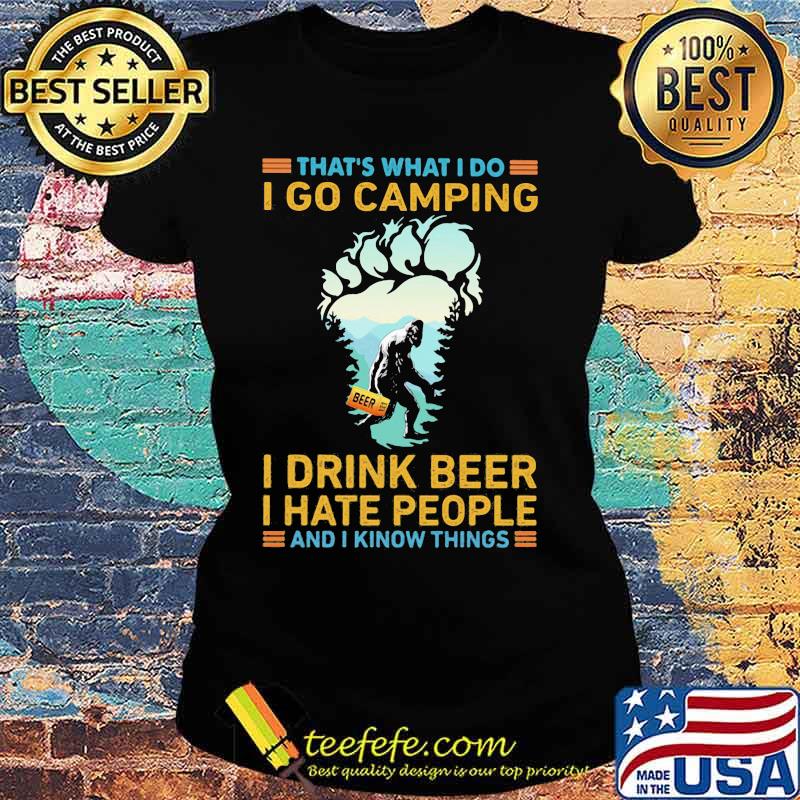 That's What I Do I Go Camping I Drink Beer I Hate People And I Know Things Bigfoot Shirt Ladies tee That's What I Do I Go Camping I Drink Beer I Hate People And I Know Things Bigfoot Shirt Ladies tee