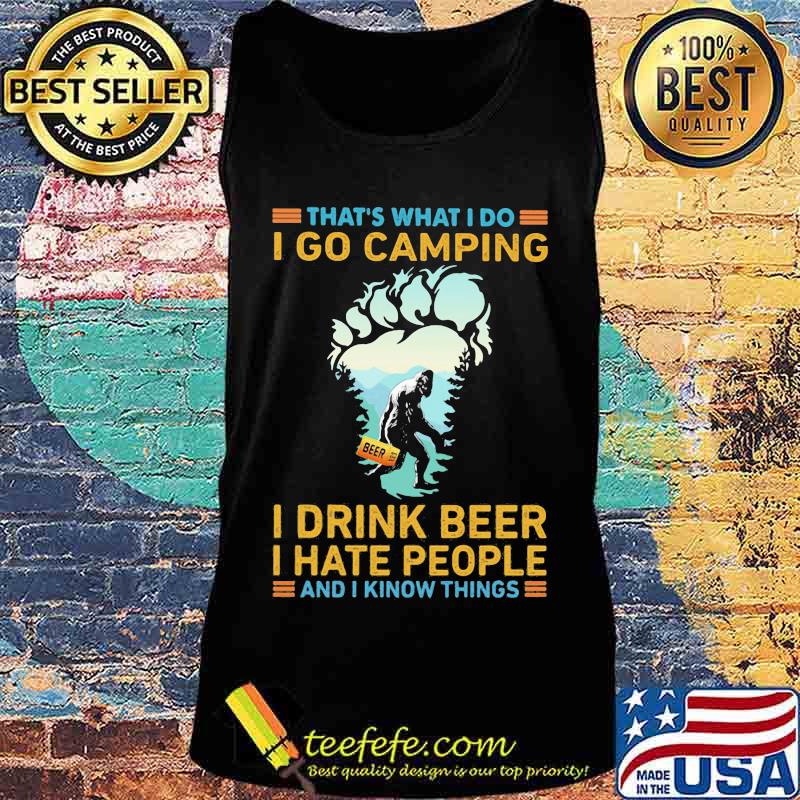 That's What I Do I Go Camping I Drink Beer I Hate People And I Know Things Bigfoot Shirt Tank top That's What I Do I Go Camping I Drink Beer I Hate People And I Know Things Bigfoot Shirt Tank top