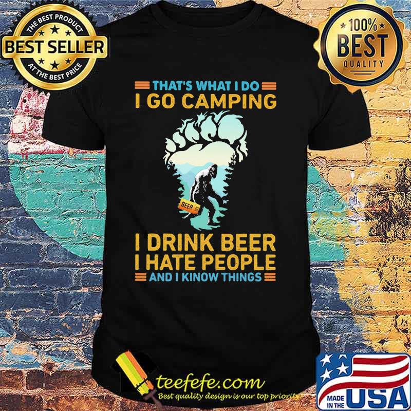 That's What I Do I Go Camping I Drink Beer I Hate People And I Know Things Bigfoot Shirt That's What I Do I Go Camping I Drink Beer I Hate People And I Know Things Bigfoot Shirt