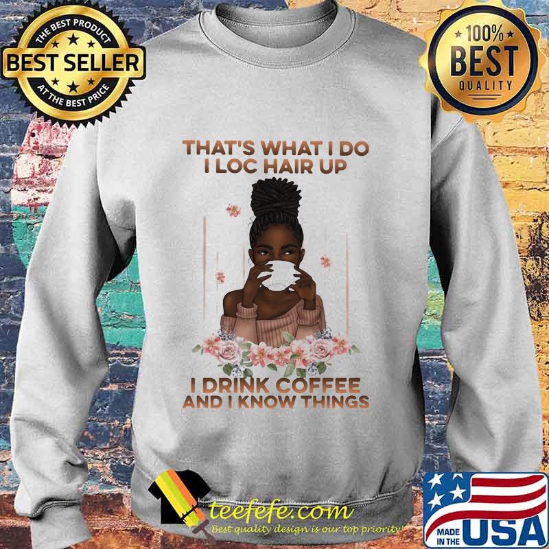 That's What I Do I Loc Hair Up I Drink Coffee And I Know Things Black Girl Shirt Sweater That's What I Do I Loc Hair Up I Drink Coffee And I Know Things Black Girl Shirt Sweater