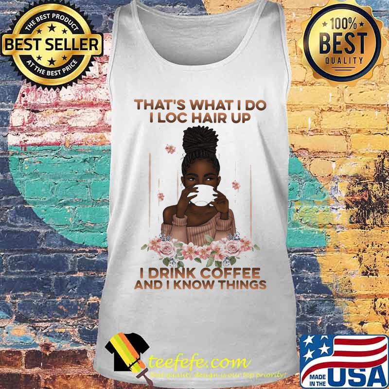 That's What I Do I Loc Hair Up I Drink Coffee And I Know Things Black Girl Shirt Tank top That's What I Do I Loc Hair Up I Drink Coffee And I Know Things Black Girl Shirt Tank top