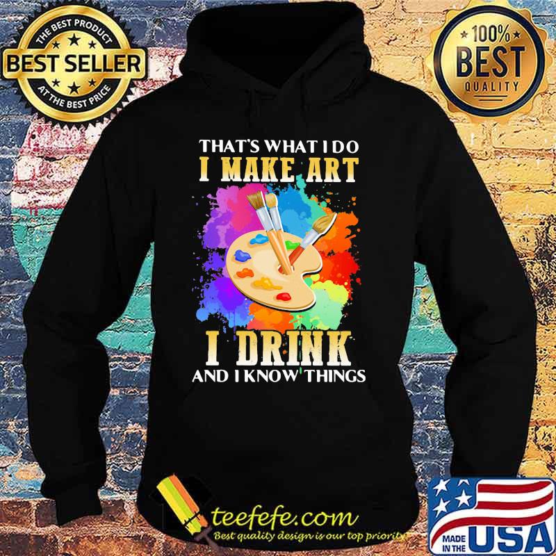 That's what i do i make art i drink and i know things s Hoodie That's what i do i make art i drink and i know things s Hoodie