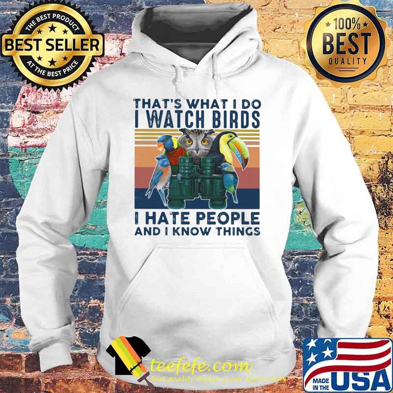 THAT'S WHAT I DO I WATCH BIRDS I HATE PEOPLE AND I KNOW THINGS BIRD VINTAGE RETRO SHIRT Hoodie THAT'S WHAT I DO I WATCH BIRDS I HATE PEOPLE AND I KNOW THINGS BIRD VINTAGE RETRO SHIRT Hoodie