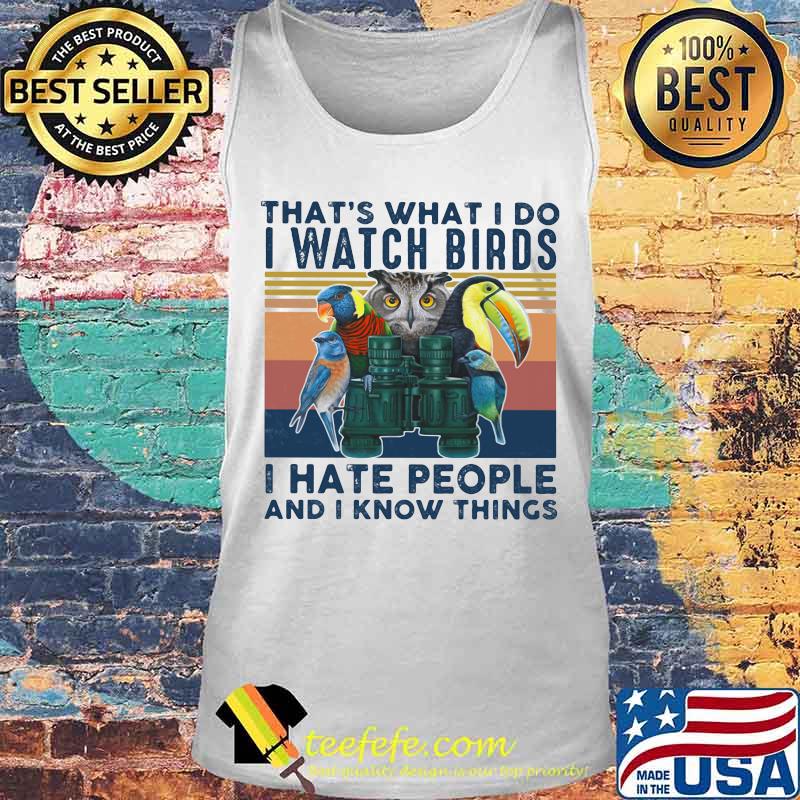 THAT'S WHAT I DO I WATCH BIRDS I HATE PEOPLE AND I KNOW THINGS BIRD VINTAGE RETRO SHIRT Tank top THAT'S WHAT I DO I WATCH BIRDS I HATE PEOPLE AND I KNOW THINGS BIRD VINTAGE RETRO SHIRT Tank top