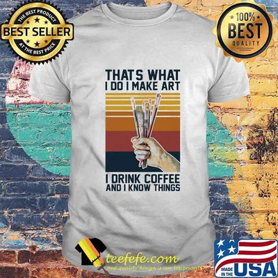 Thats what i do i make art i drink coffee and i know things vintage retro shirt