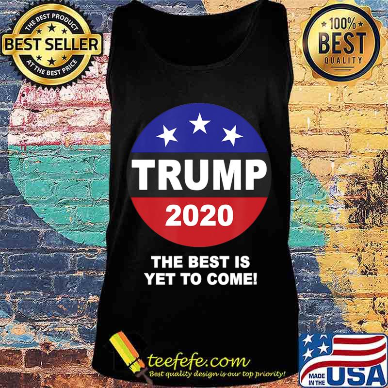The Best Is Yet To Come T-Shirt Tank top The Best Is Yet To Come T-Shirt Tank top