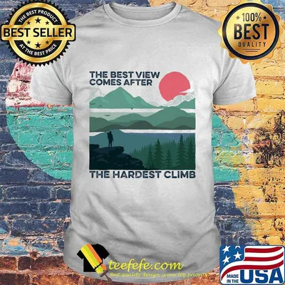 The best view comes after the hardest climb shirt