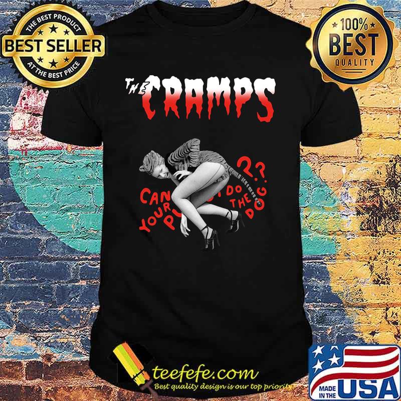 The cramps can your pussy do the dog shirt The cramps can your pussy do the dog shirt