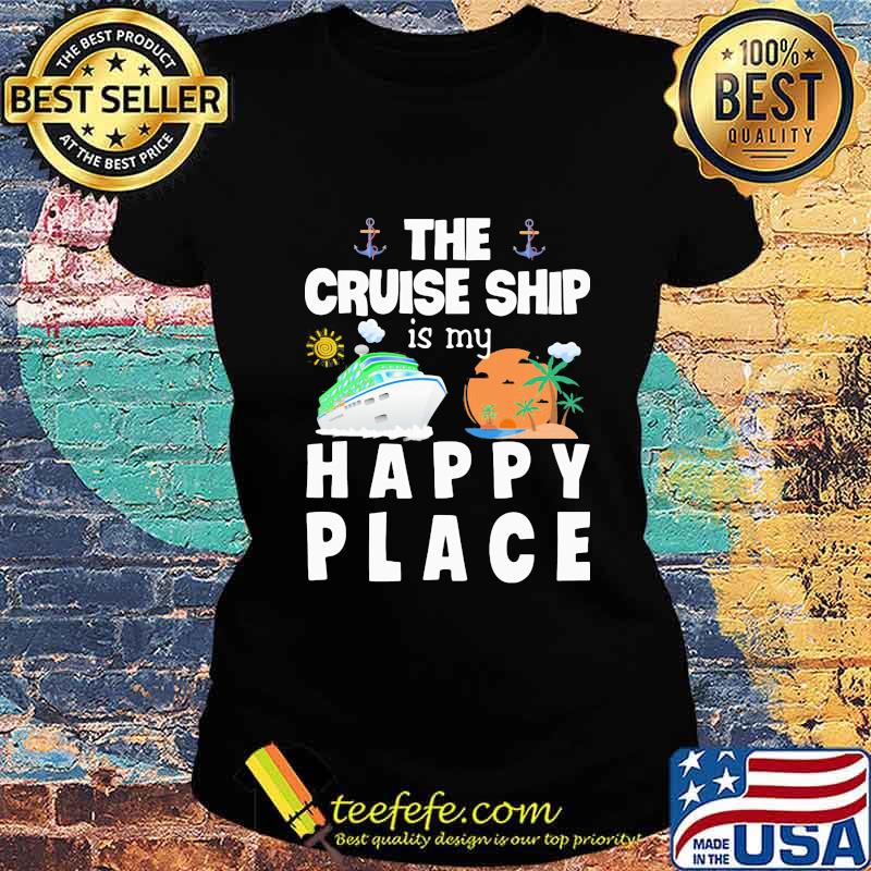 THE CRUISE SHIP IS MY HAPPY PLACE SHIRT Ladies tee THE CRUISE SHIP IS MY HAPPY PLACE SHIRT Ladies tee